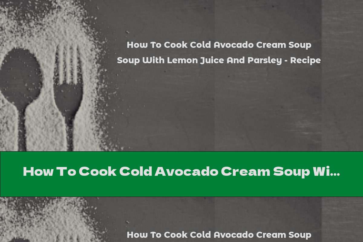 How To Cook Cold Avocado Cream Soup With Lemon Juice And Parsley - Recipe