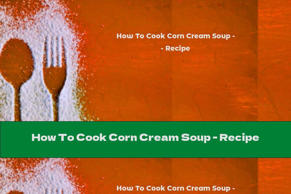 How To Cook Corn Cream Soup - Recipe