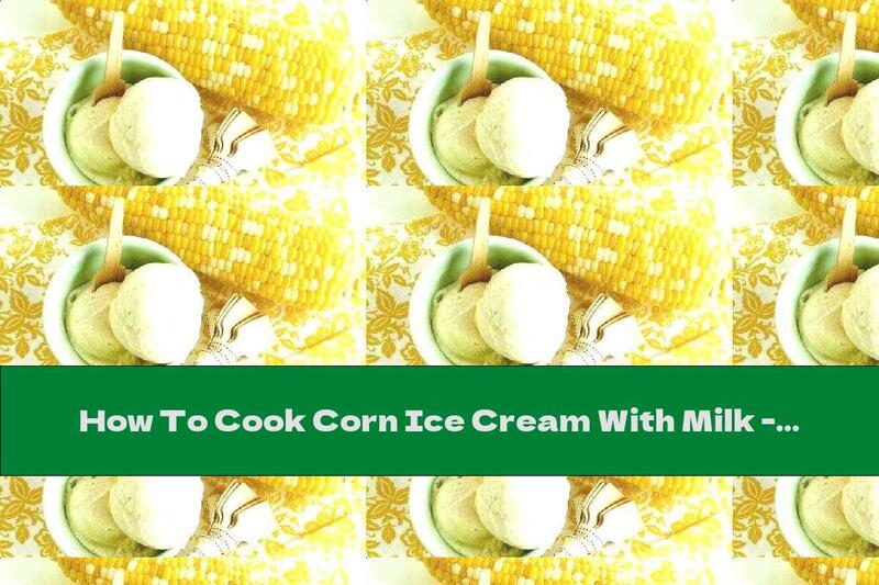 How To Cook Corn Ice Cream With Milk - Recipe