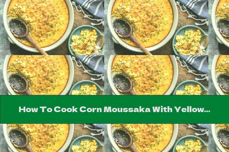 How To Cook Corn Moussaka With Yellow Cheese And Cheese - Recipe