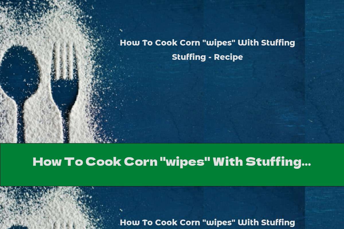How To Cook Corn "wipes" With Stuffing - Recipe