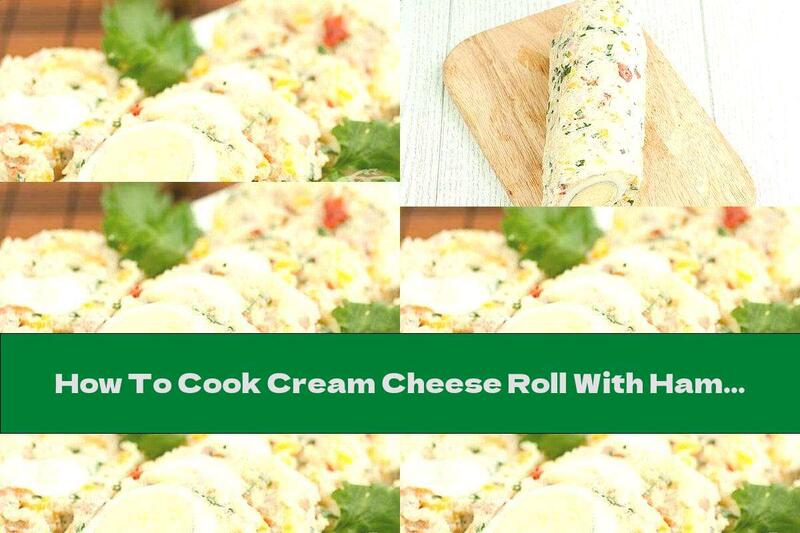 How To Cook Cream Cheese Roll With Ham, Corn And Whole Egg Stuffing - Recipe