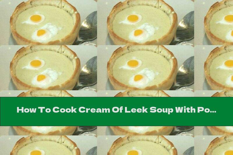 How To Cook Cream Of Leek Soup With Potatoes And Quail Eggs - Recipe