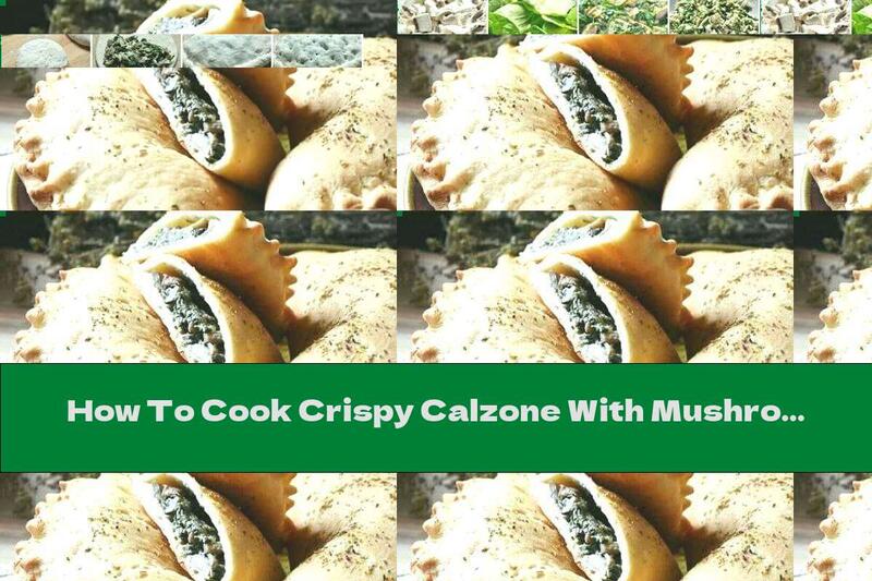 How To Cook Crispy Calzone With Mushrooms, Spinach And Melted Cheese - Recipe