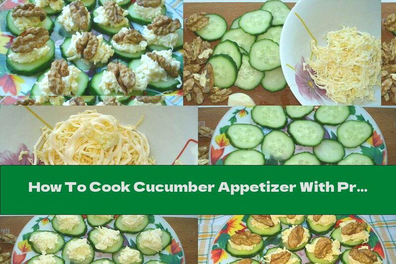 How To Cook Cucumber Appetizer With Processed Cheese, Garlic And Walnuts - Recipe