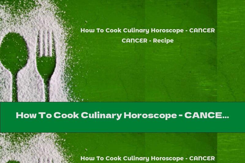 How To Cook Culinary Horoscope - CANCER - Recipe
