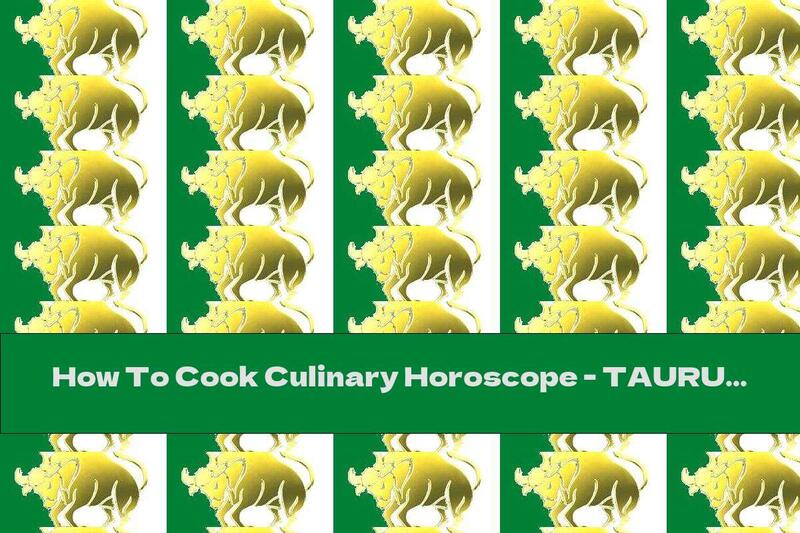 How To Cook Culinary Horoscope - TAURUS - Recipe