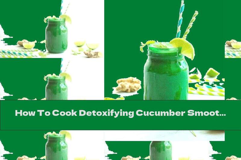 How To Cook Detoxifying Cucumber Smoothie With Ginger And Mint - Recipe