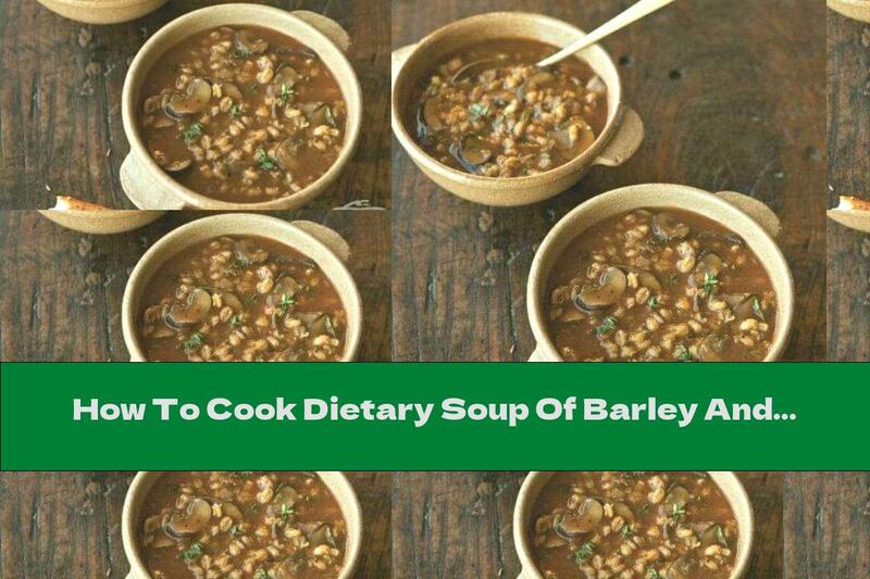 How To Cook Dietary Soup Of Barley And Mushrooms - Recipe