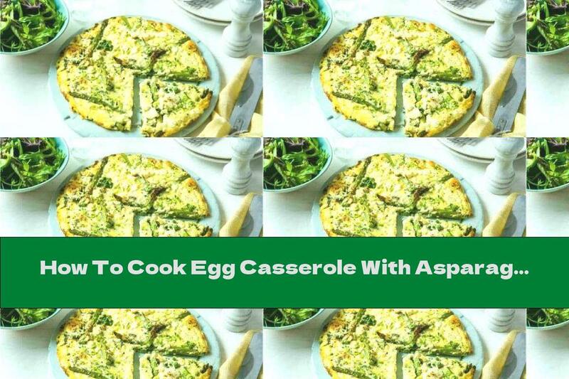 How To Cook Egg Casserole With Asparagus And Garlic - Recipe