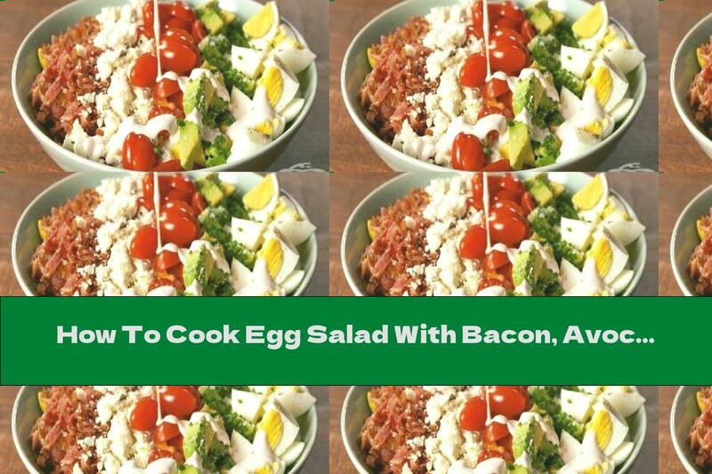 How To Cook Egg Salad With Bacon, Avocado And Tomatoes - Recipe