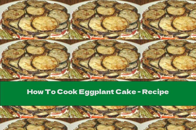 How To Cook Eggplant Cake - Recipe