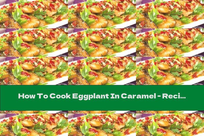 How To Cook Eggplant In Caramel - Recipe