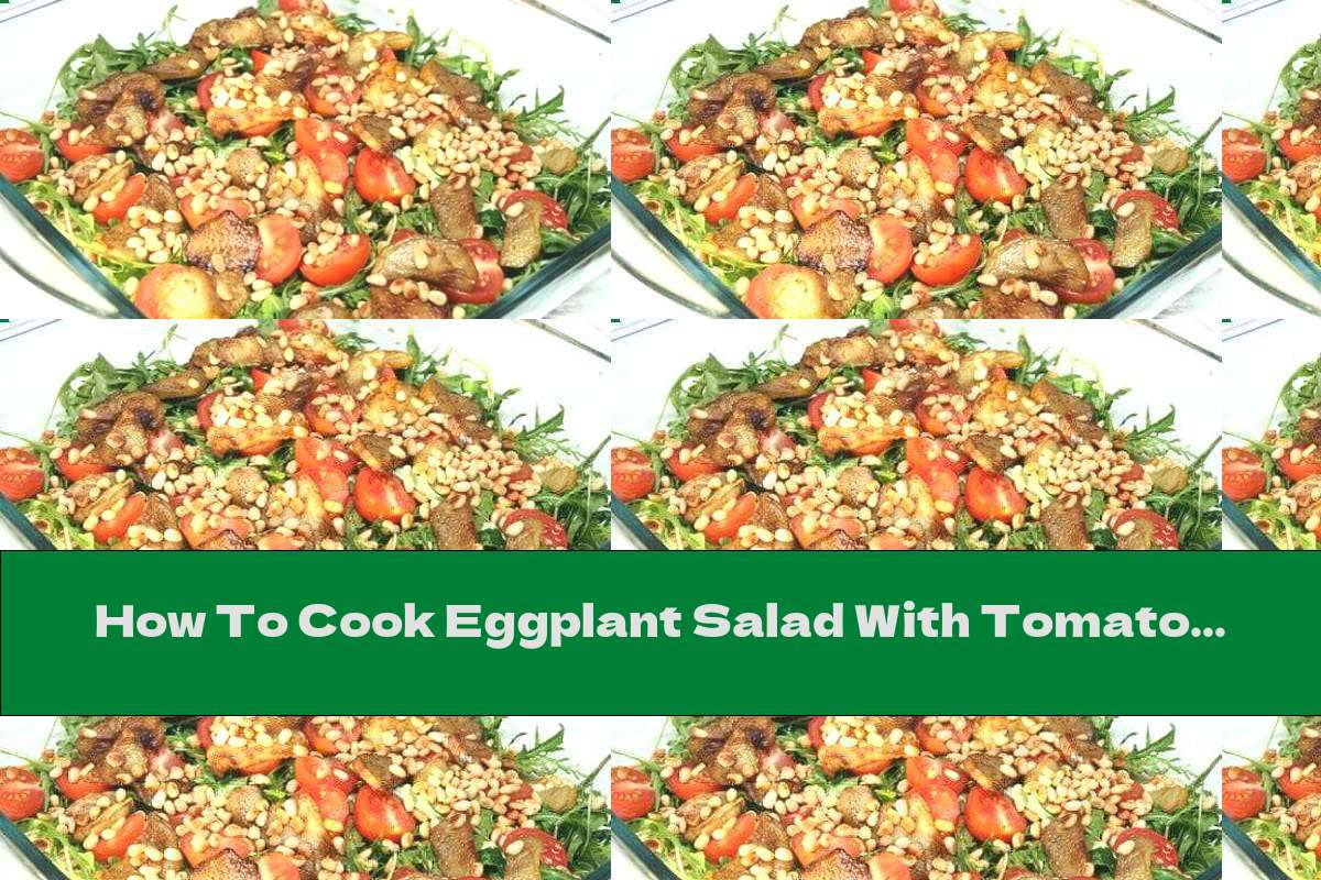 How To Cook Eggplant Salad With Tomatoes And Arugula - Recipe