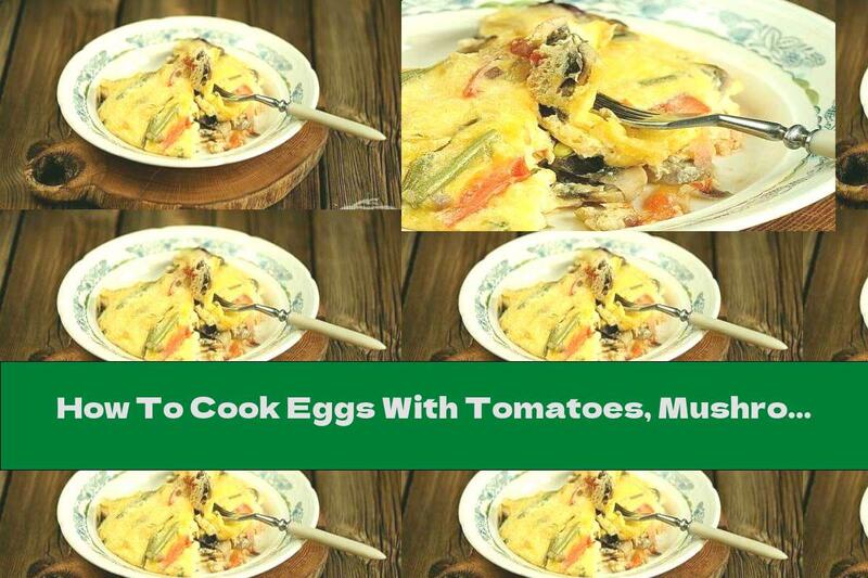 How To Cook Eggs With Tomatoes, Mushrooms And Yellow Cheese In The Oven - Recipe