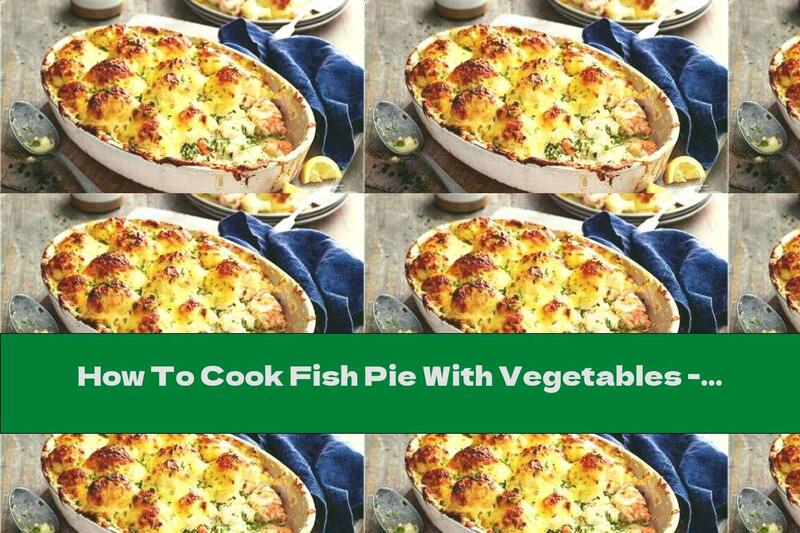 How To Cook Fish Pie With Vegetables - Recipe