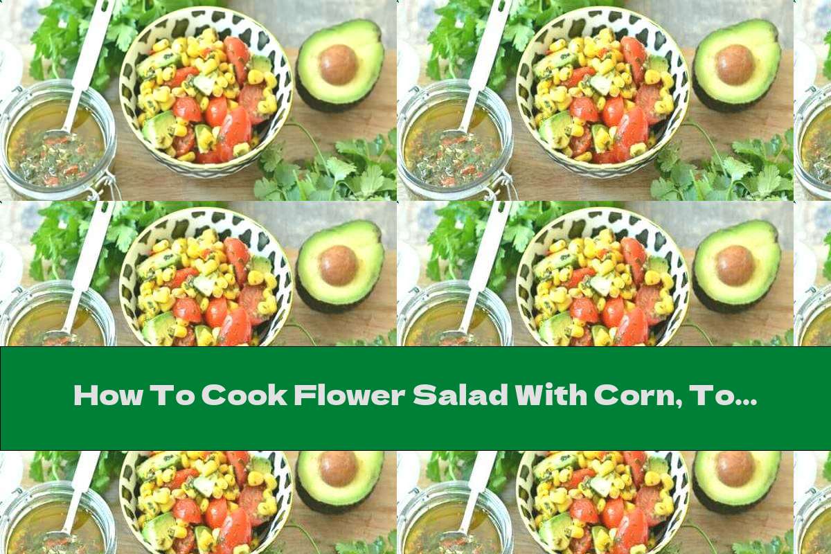 How To Cook Flower Salad With Corn, Tomatoes And Avocado - Recipe