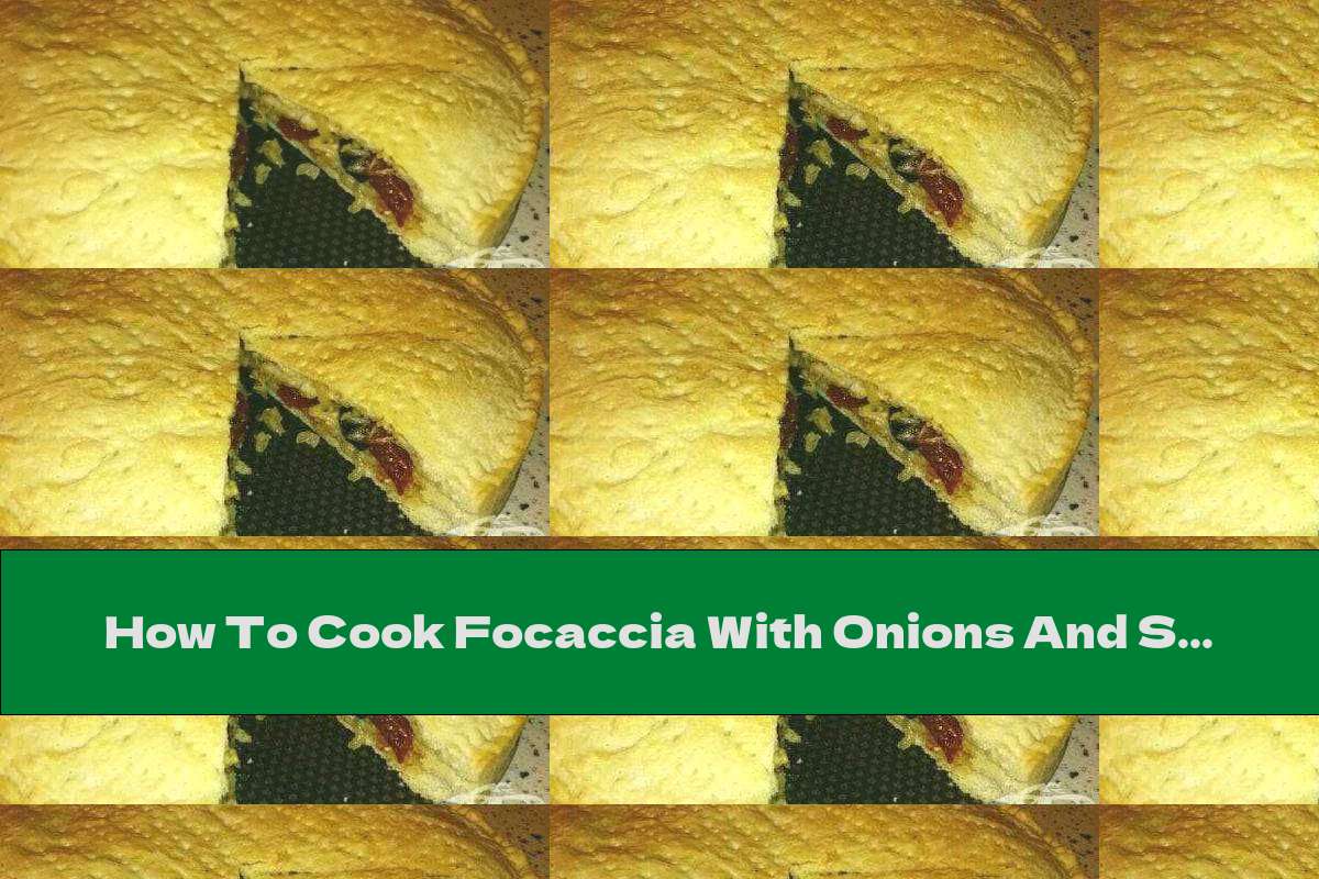 How To Cook Focaccia With Onions And Sun-dried Tomatoes - Recipe