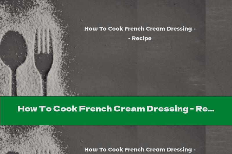 How To Cook French Cream Dressing - Recipe