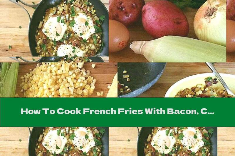How To Cook French Fries With Bacon, Corn And Eggs - Recipe
