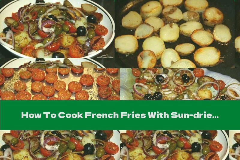 How To Cook French Fries With Sun-dried Tomatoes, Capers And Olives - Recipe