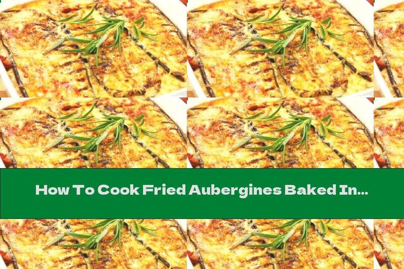 How To Cook Fried Aubergines Baked In Tomato Sauce With Garlic And Mozzarella - Recipe