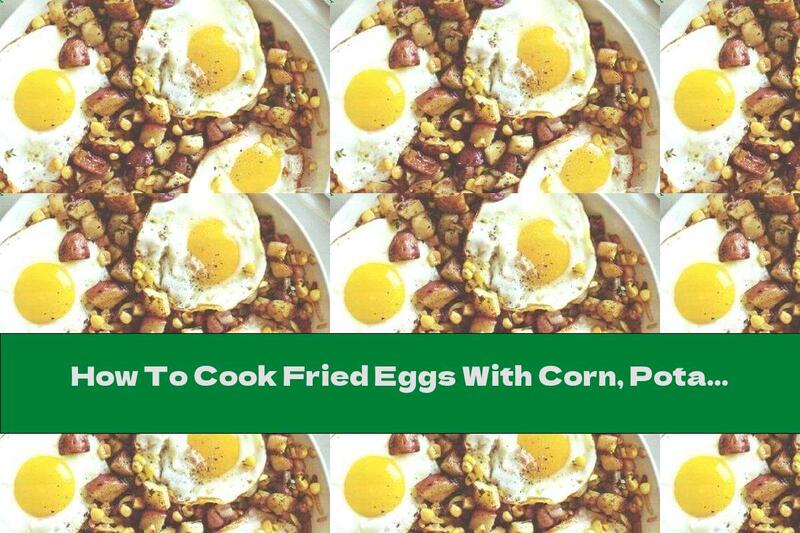 How To Cook Fried Eggs With Corn, Potatoes And Onions - Recipe