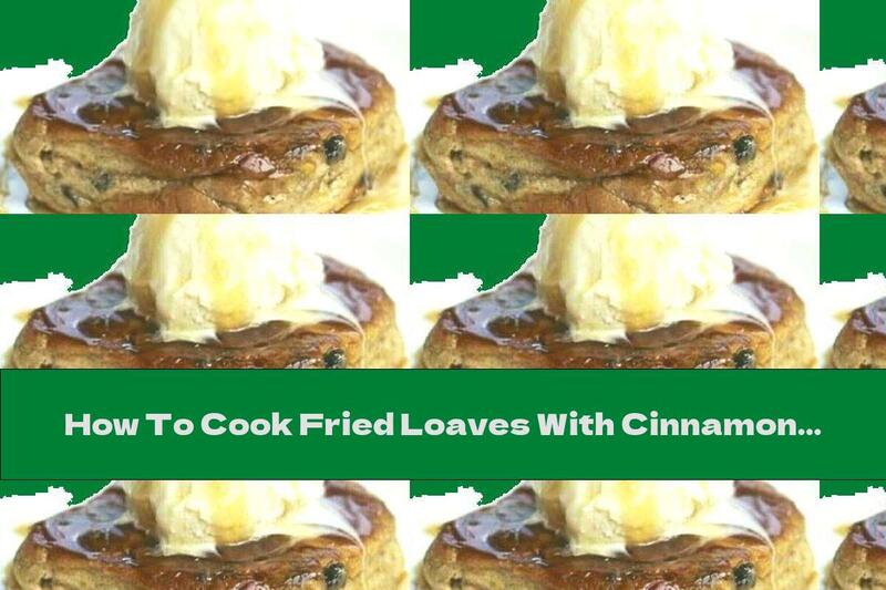 How To Cook Fried Loaves With Cinnamon, Ice Cream And Maple Syrup - Recipe