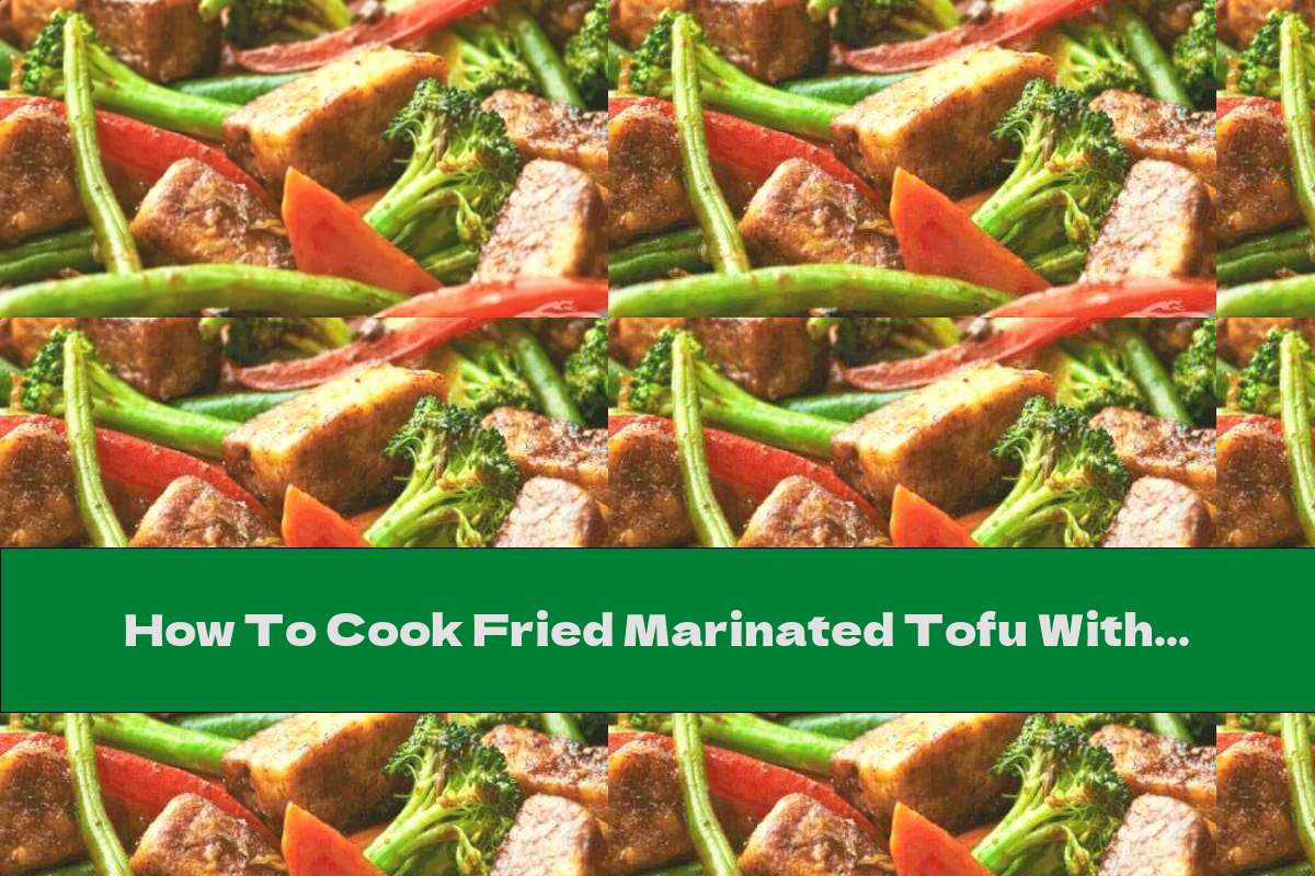 How To Cook Fried Marinated Tofu With Vegetables Recipe This Nutrition