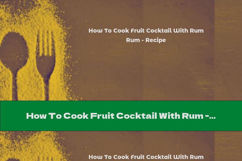 How To Cook Fruit Cocktail With Rum - Recipe