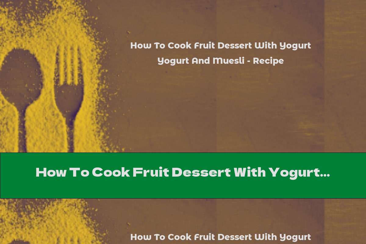 How To Cook Fruit Dessert With Yogurt And Muesli - Recipe
