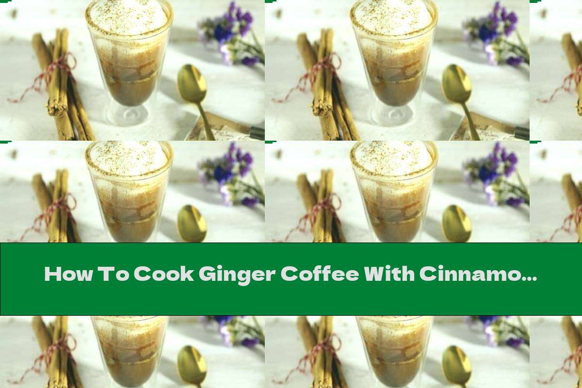 How To Cook Ginger Coffee With Cinnamon And Hazelnuts Recipe This