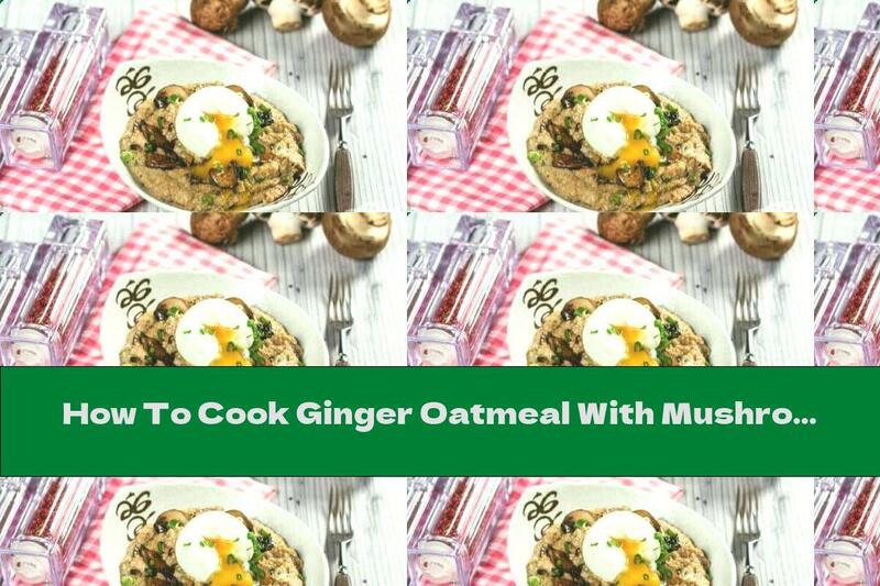 How To Cook Ginger Oatmeal With Mushrooms - Recipe