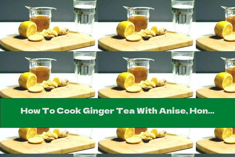 How To Cook Ginger Tea With Anise, Honey And Lemon - Recipe