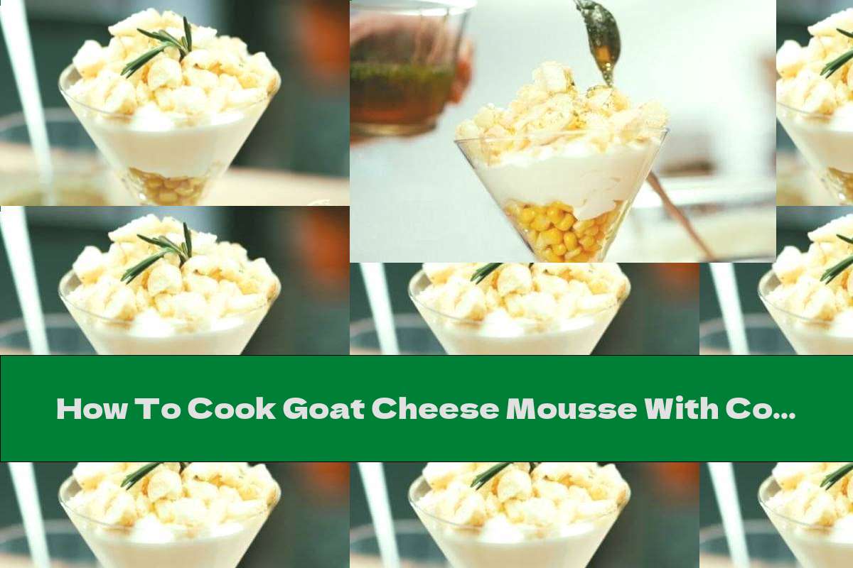 How To Cook Goat Cheese Mousse With Corn And Honey Recipe This