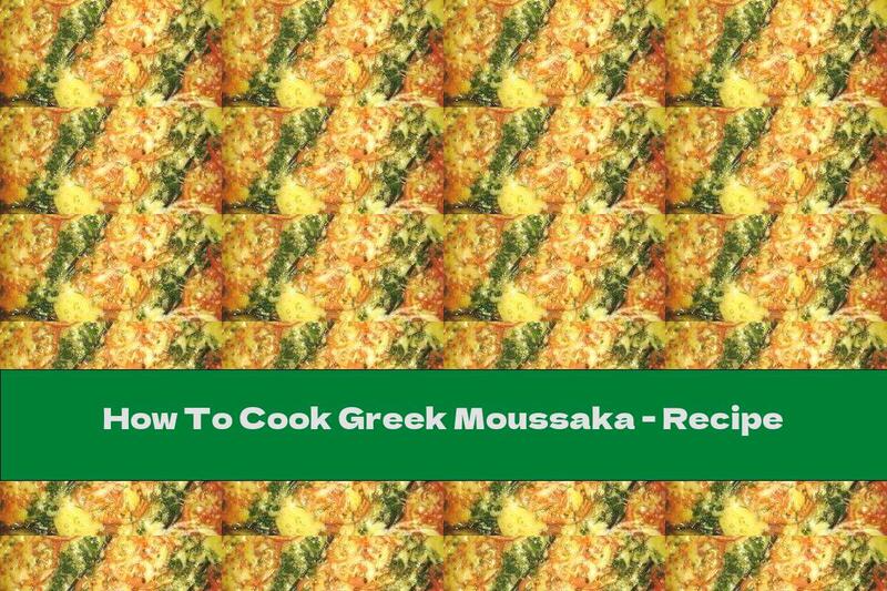 How To Cook Greek Moussaka - Recipe