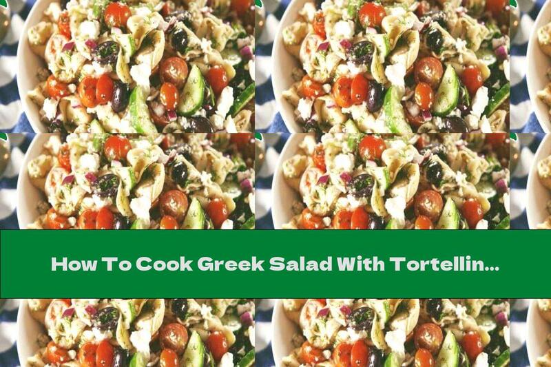 How To Cook Greek Salad With Tortellini And Vegetables - Recipe