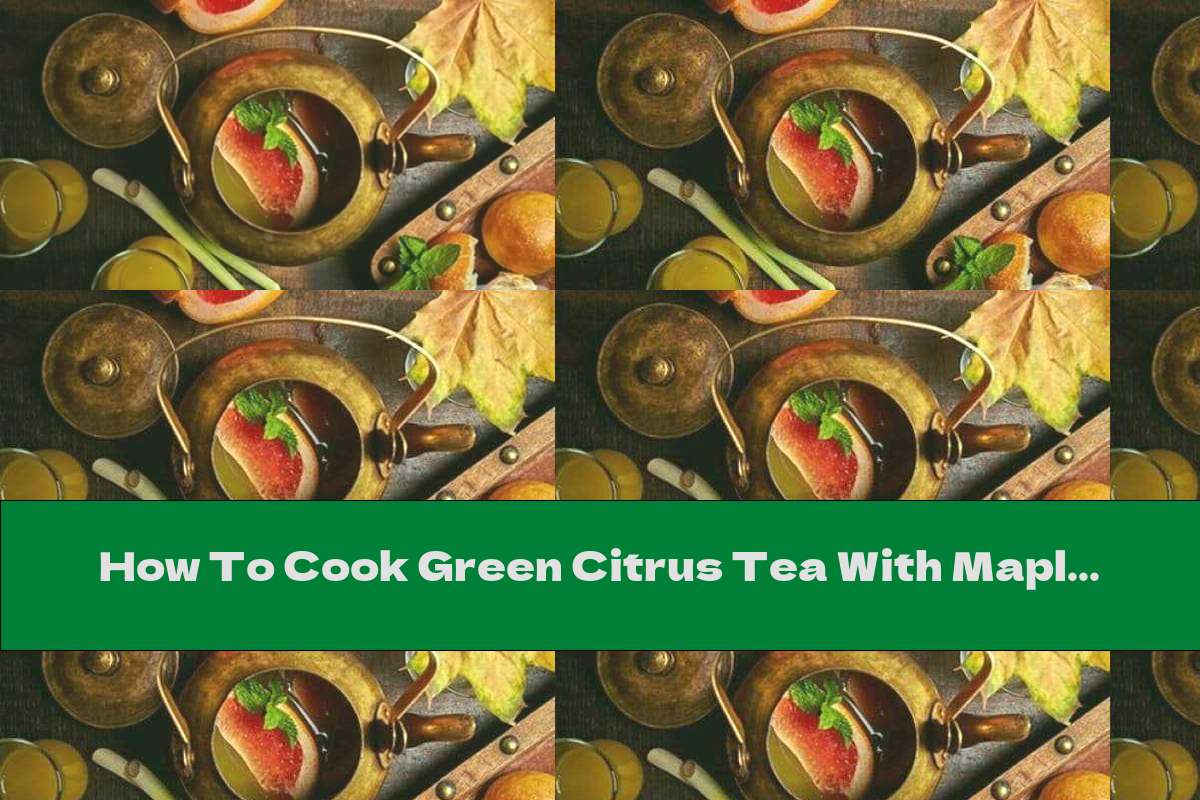 How To Cook Green Citrus Tea With Maple Syrup - Recipe