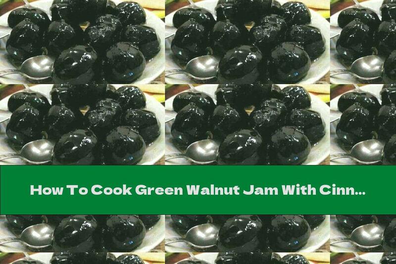 How To Cook Green Walnut Jam With Cinnamon - Recipe