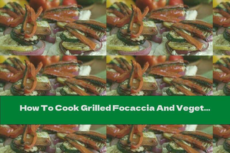 How To Cook Grilled Focaccia And Vegetable Sandwich - Recipe