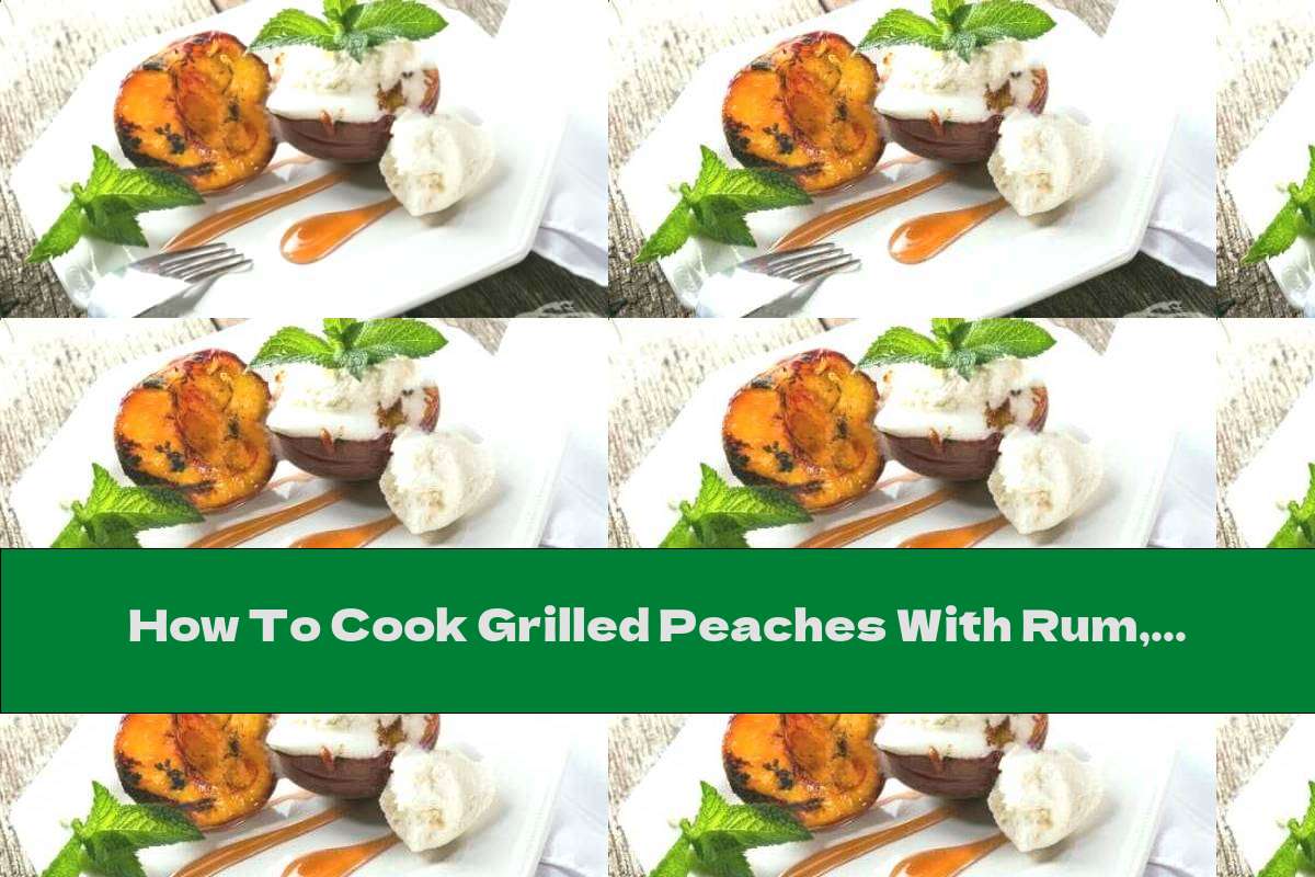 How To Cook Grilled Peaches With Rum, Butter And Ice Cream - Recipe