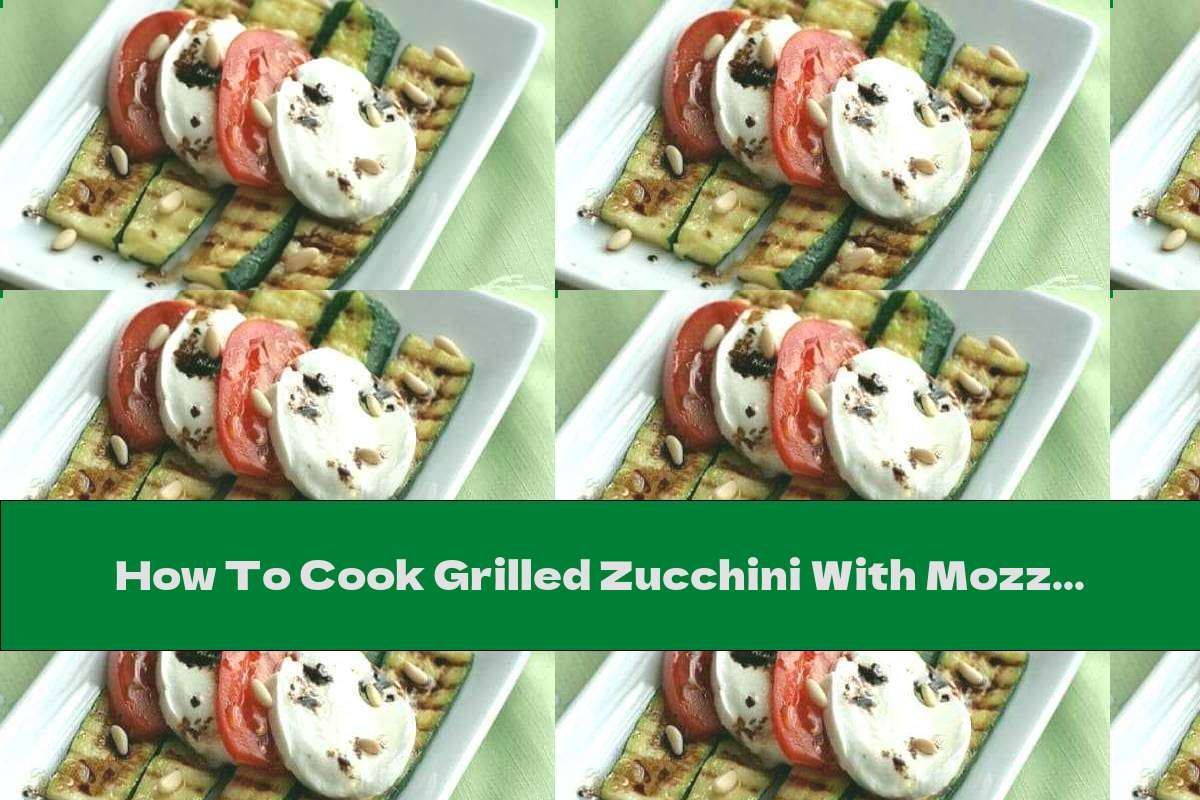 How To Cook Grilled Zucchini With Mozzarella And Tomatoes - Recipe