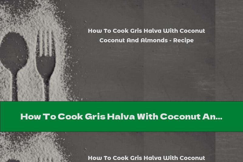 How To Cook Gris Halva With Coconut And Almonds - Recipe