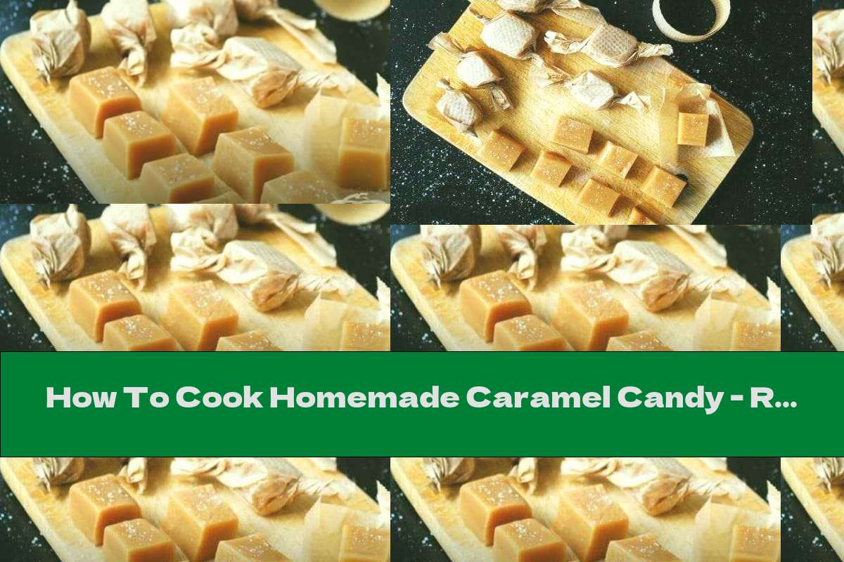 How To Cook Homemade Caramel Candy - Recipe