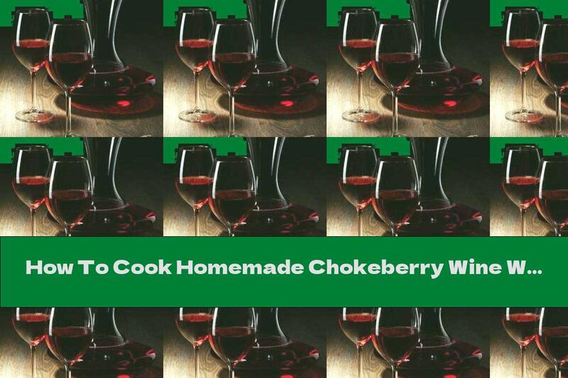 How To Cook Homemade Chokeberry Wine With Raisins - Recipe