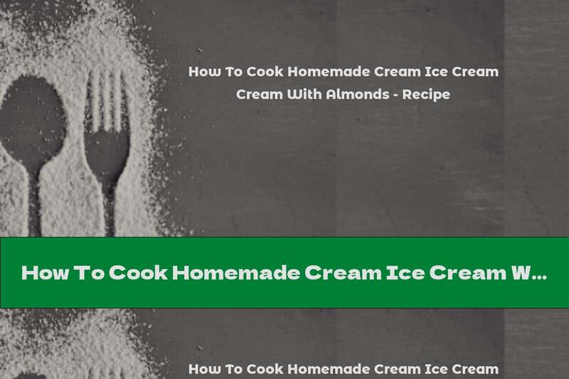 How To Cook Homemade Cream Ice Cream With Almonds - Recipe