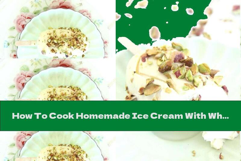 How To Cook Homemade Ice Cream With White Chocolate And Pistachios - Recipe