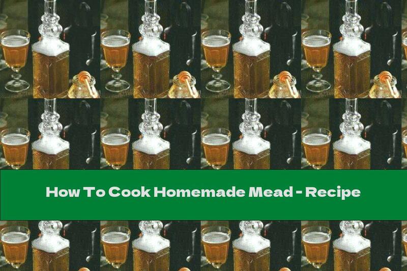 How To Cook Homemade Mead - Recipe