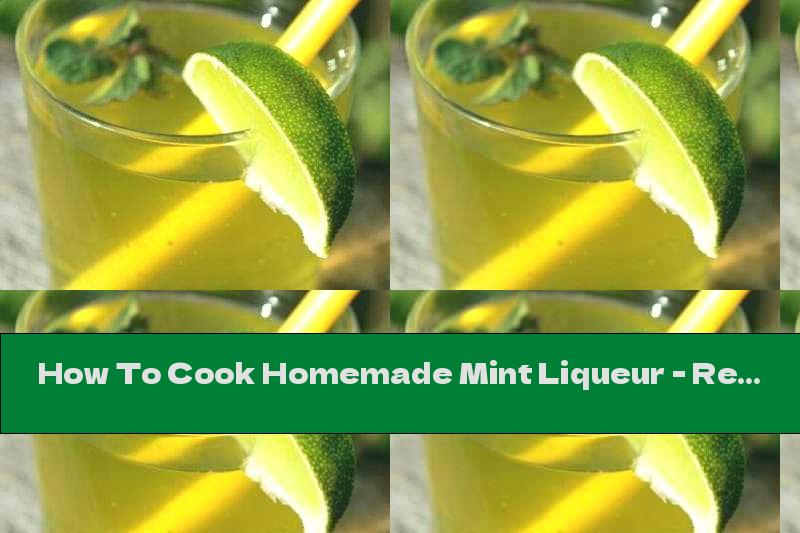 How To Cook Homemade Mint Liqueur - Recipe