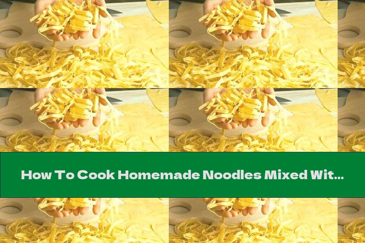 How To Cook Homemade Noodles Mixed With Fresh Milk And Egg - Recipe